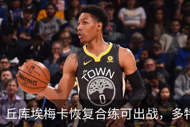 丘库埃梅卡恢复合练可出战，多特门将迈尔因病存疑