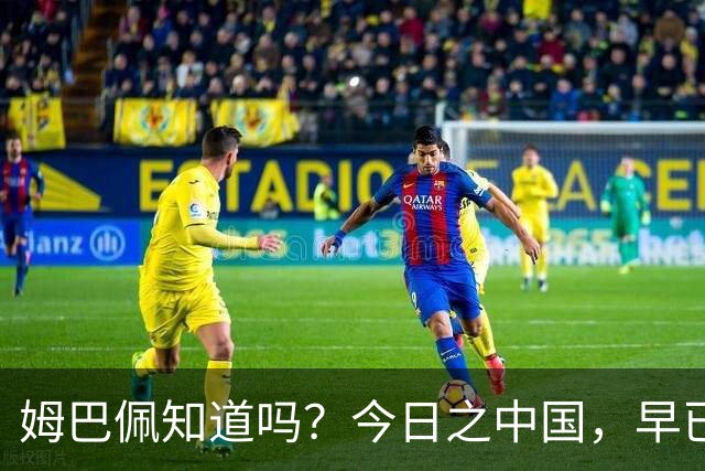 姆巴佩知道吗？今日之中国，早已不是百年前任人轻慢的模样